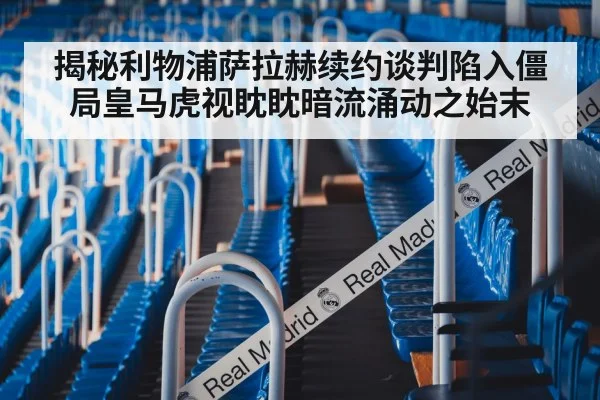 揭秘利物浦萨拉赫续约谈判陷入僵局皇马虎视眈眈暗流涌动之始末