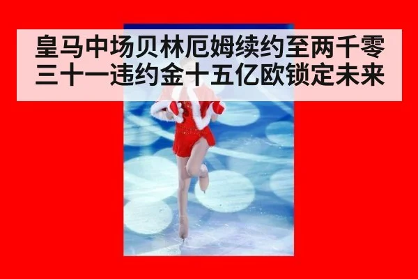 皇马中场贝林厄姆续约至两千零三十一违约金十五亿欧锁定未来