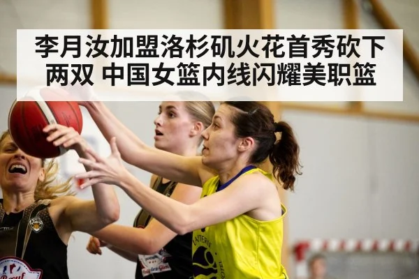 李月汝加盟洛杉矶火花首秀砍下两双 中国女篮内线闪耀美职篮
